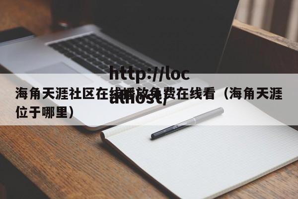 海角天涯社区在线播放免费在线看（海角天涯位于哪里）