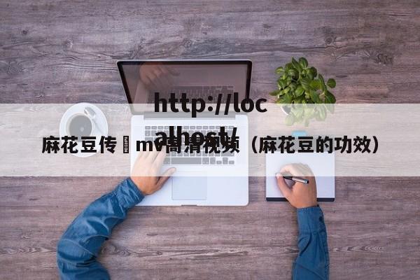 麻花豆传禖mv高清视频（麻花豆的功效）