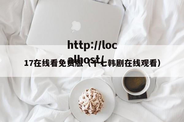 17在线看免费版（十七韩剧在线观看）