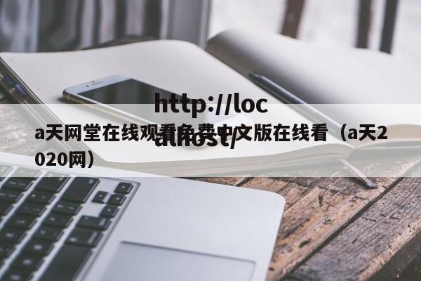 a天网堂在线观看免费中文版在线看（a天2020网）