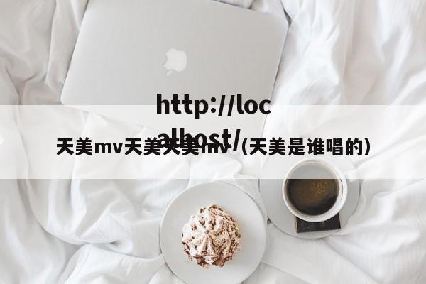天美mv天美天美mv（天美是谁唱的）