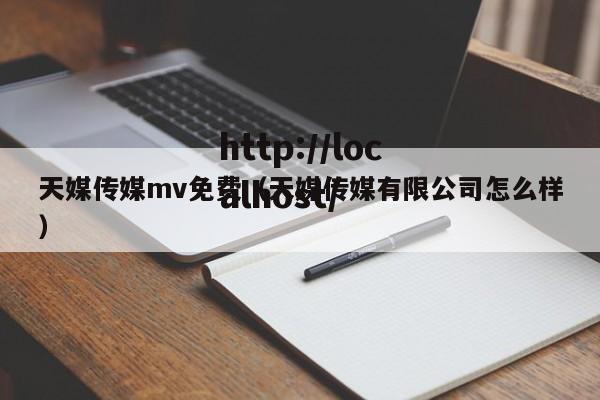 天媒传媒mv免费（天媒传媒有限公司怎么样）